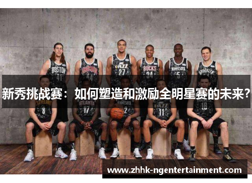 新秀挑战赛：如何塑造和激励全明星赛的未来？