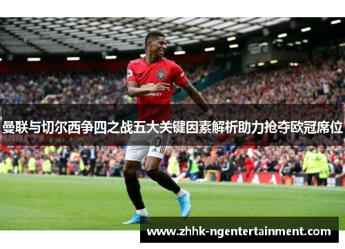 曼联与切尔西争四之战五大关键因素解析助力抢夺欧冠席位
