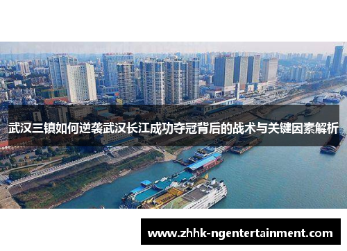 武汉三镇如何逆袭武汉长江成功夺冠背后的战术与关键因素解析 武汉三镇如何逆袭武汉长江成功夺冠背后的战术与关键因素解析