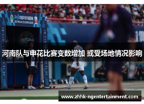 河南队与申花比赛变数增加 或受场地情况影响