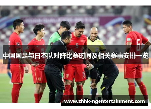 中国国足与日本队对阵比赛时间及相关赛事安排一览