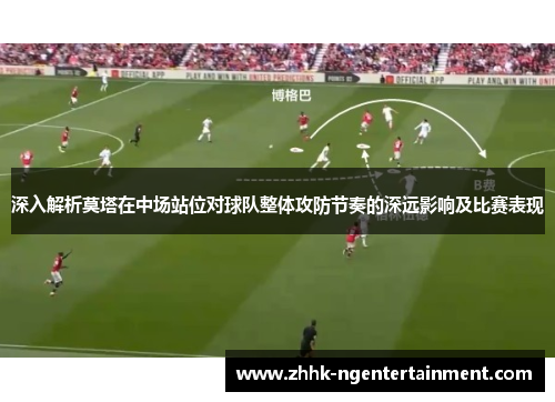 深入解析莫塔在中场站位对球队整体攻防节奏的深远影响及比赛表现