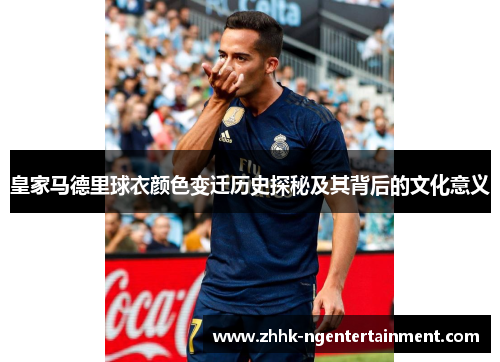 皇家马德里球衣颜色变迁历史探秘及其背后的文化意义