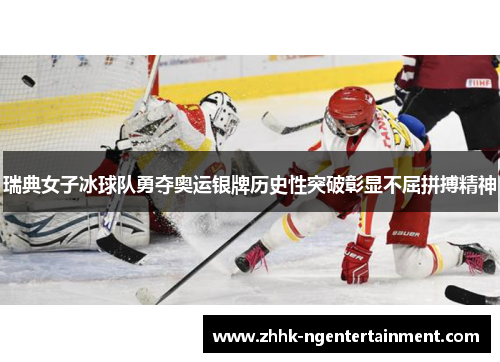 瑞典女子冰球队勇夺奥运银牌历史性突破彰显不屈拼搏精神