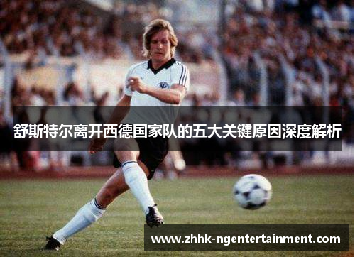 舒斯特尔离开西德国家队的五大关键原因深度解析