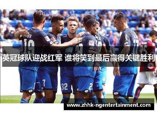 英冠球队迎战红军 谁将笑到最后赢得关键胜利