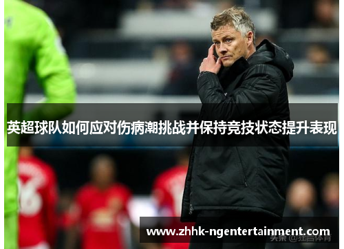 英超球队如何应对伤病潮挑战并保持竞技状态提升表现