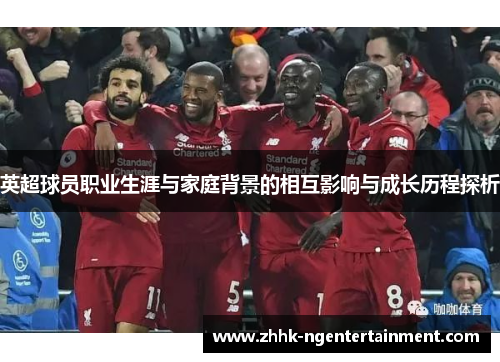 英超球员职业生涯与家庭背景的相互影响与成长历程探析