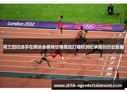 荷兰田径选手在奥运会赛场惊艳表现打破欧洲纪录再创历史新篇 荷兰田径选手在奥运会赛场惊艳表现打破欧洲纪录再创历史新篇