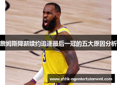 詹姆斯降薪续约追逐最后一冠的五大原因分析