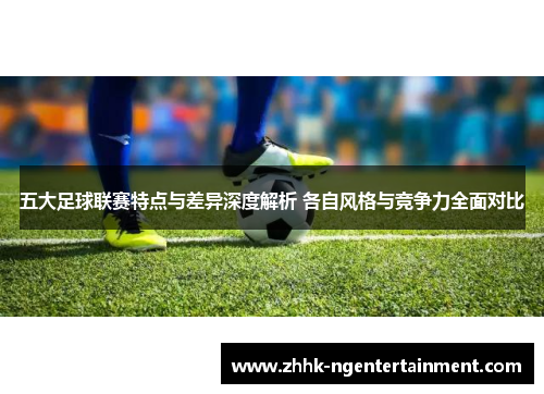 五大足球联赛特点与差异深度解析 各自风格与竞争力全面对比