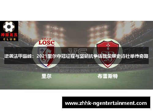 逆袭法甲巅峰：2021里尔夺冠征程与坚韧抗争铸就荣耀史诗壮举传奇路