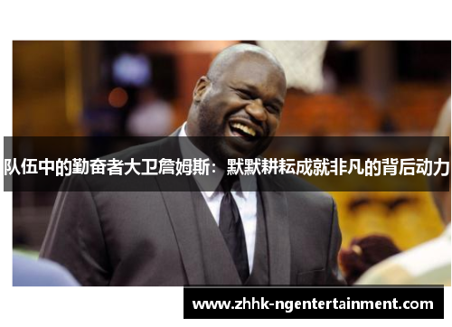 队伍中的勤奋者大卫詹姆斯:默默耕耘成就非凡的背后动力 队伍中的勤奋者大卫詹姆斯:默默耕耘成就非凡的背后动力