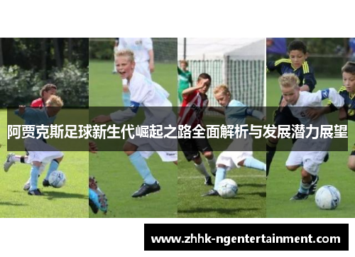 阿贾克斯足球新生代崛起之路全面解析与发展潜力展望