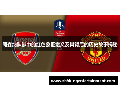 阿森纳队徽中的红色象征意义及其背后的历史故事揭秘