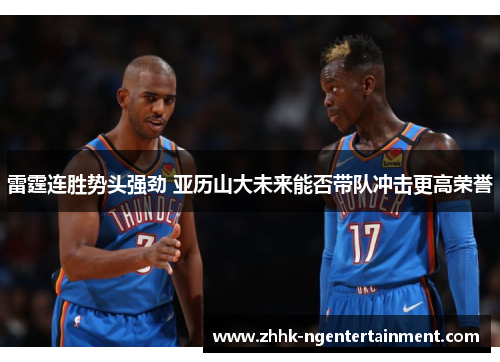 雷霆连胜势头强劲 亚历山大未来能否带队冲击更高荣誉