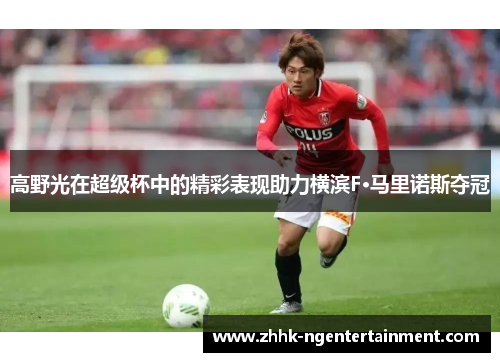 高野光在超级杯中的精彩表现助力横滨F·马里诺斯夺冠