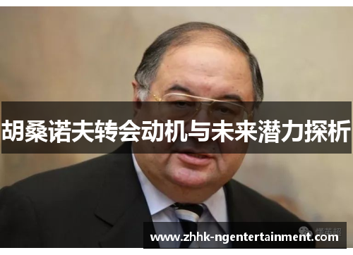 胡桑诺夫转会动机与未来潜力探析