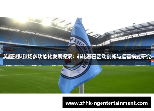 英超球队球场多功能化发展探索：非比赛日活动创新与运营模式研究