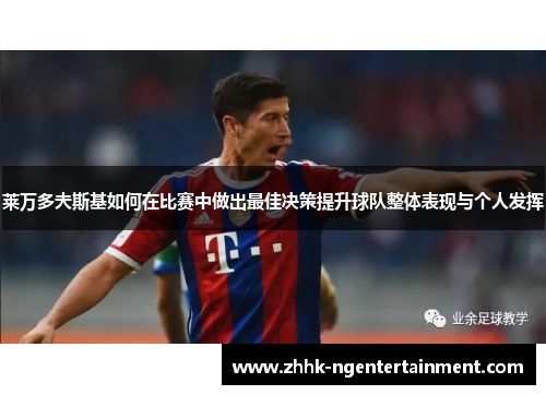 莱万多夫斯基如何在比赛中做出最佳决策提升球队整体表现与个人发挥