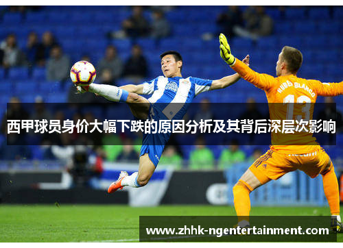 西甲球员身价大幅下跌的原因分析及其背后深层次影响