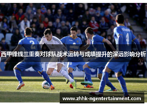 西甲锋线三重奏对球队战术运转与成绩提升的深远影响分析