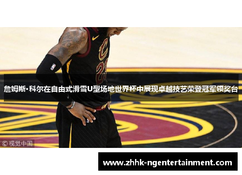 詹姆斯·科尔在自由式滑雪U型场地世界杯中展现卓越技艺荣登冠军领奖台