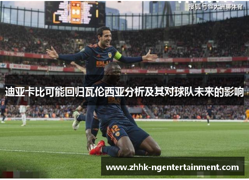 迪亚卡比可能回归瓦伦西亚分析及其对球队未来的影响