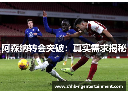 阿森纳转会突破：真实需求揭秘