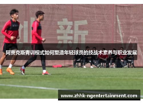 阿贾克斯青训模式如何塑造年轻球员的技战术素养与职业发展