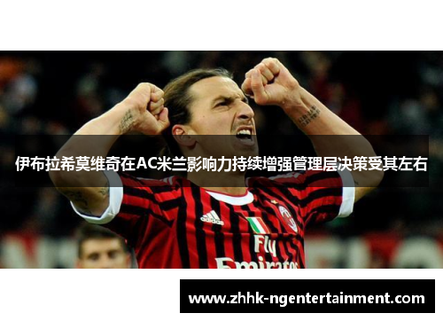 伊布拉希莫维奇在AC米兰影响力持续增强管理层决策受其左右 伊布拉希莫维奇在AC米兰影响力持续增强管理层决策受其左右
